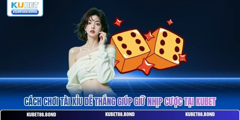 Cách Chơi Tài Xỉu Dễ Thắng Giúp Giữ Nhịp Cược Tại Kubet