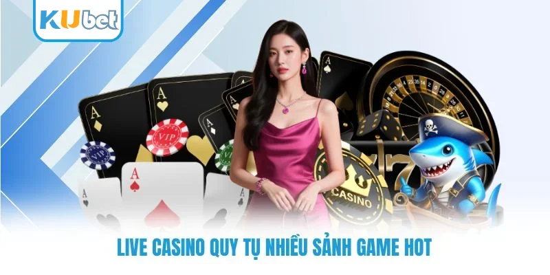 Live casino quy tụ nhiều sảnh game hot