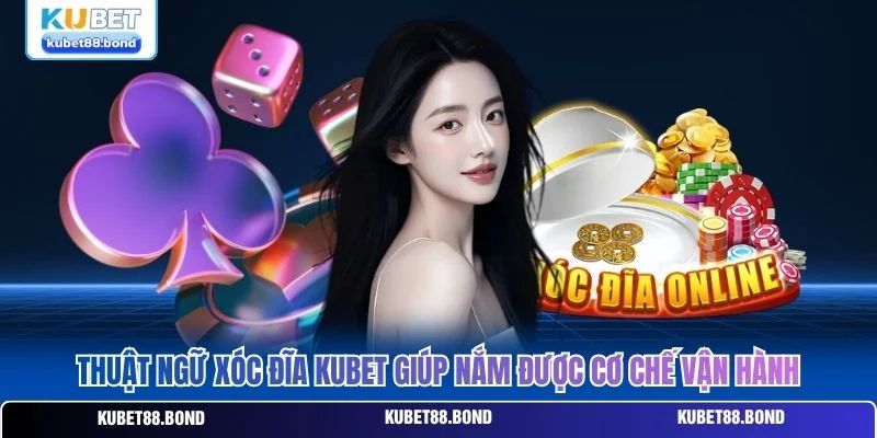 Thuật ngữ xóc đĩa Kubet giúp nắm được cơ chế vận hành